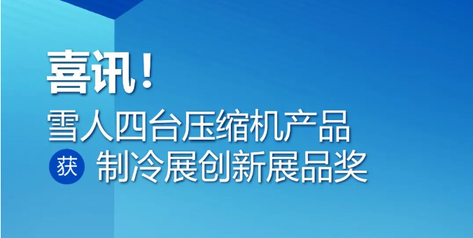 中國制冷展 | 開展在即，喜訊不斷！直擊雪人創(chuàng)新產(chǎn)品榮耀時(shí)刻